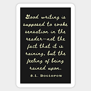 E. L. Doctorow on good writing: Good writing is supposed to evoke sensation in the reader.... Sticker